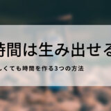 忙しくても時間は生み出せる