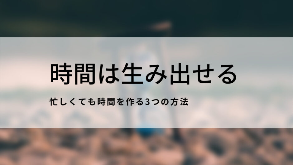 忙しくても時間は生み出せる